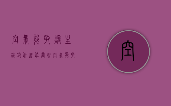 空气能取暖主机放什么位置好（空气能取暖设备安装在哪里好），空气能取暖设备的位置选择，主机最佳安装位置指南