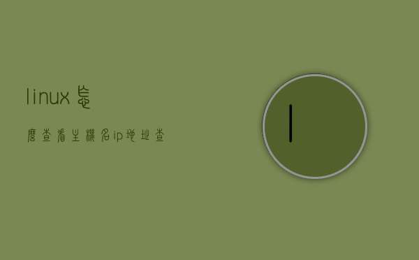 linux怎么查看主机名ip地址（查看linux主机的ip地址命令有哪些），Linux主机名与IP地址查看方法指南，Linux主机名与IP地址查看方法，指南与命令解析