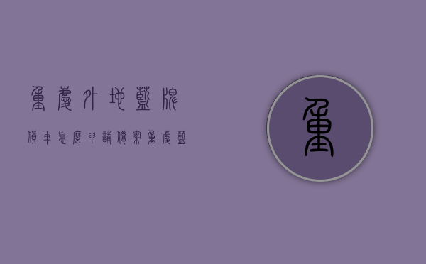 重庆外地蓝牌货车怎么申请备案（重庆蓝牌小货车可以进城吗），重庆外地蓝牌货车备案申请攻略，进城政策解析，重庆外地蓝牌货车备案申请攻略及进城政策解析，蓝牌小货车能否进城？，重庆外地蓝牌货车备案申请指南及进城政策解析，蓝牌小货车能否进城？，重庆外地蓝牌货车备案申请指南及进城政策解析，蓝牌小货车能否进城？，重庆外地蓝牌货车备案申请指南及进城政策解析，蓝牌小货车能否进城？，重庆外地蓝牌货车备案申请指南及进城政策解析，蓝牌小货车能否进城？