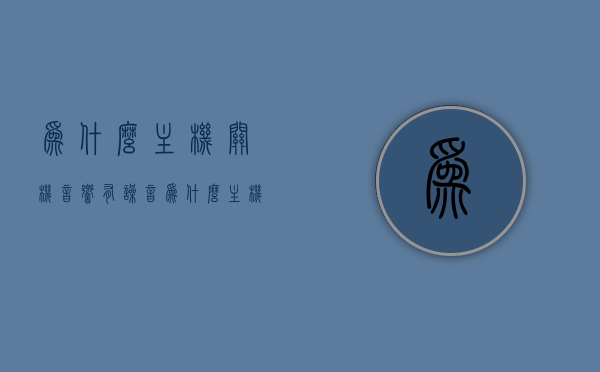 为什么主机关机音响有噪音（为什么主机关了音响还亮着），主机关机后音响出现噪音的原因解析（为何音响仍在运行？）