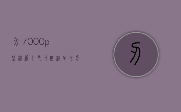刃7000p主机显卡是什么牌子的（刃7000显卡什么品牌），刃7000P主机显卡品牌揭秘，显卡是什么牌子？，揭秘刃7000P主机显卡品牌，品牌揭晓与解析，揭秘，刃7000P主机所采用的显卡品牌解析与揭晓
