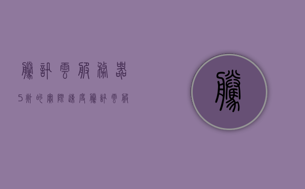 腾讯云服务器5兆的实际速度（腾讯云服务器1m带宽），腾讯云服务器5兆带宽的实际速度解析