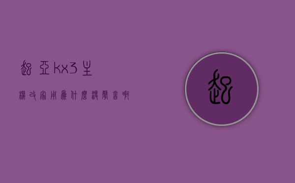 起亚kx3主机改家用为什么没声音啊（起亚2020款kx3怎么装导航），起亚KX3主机改装家用无声问题解析及2020款KX3导航安装指南，起亚KX3主机改装家用无声问题解析及导航安装指南，起亚KX3主机改装家用无声问题解析与导航安装指南，起亚KX3主机改装家用无声问题解析及导航安装指南，从KX3主机改装到导航安装，全方位解析与指南，起亚KX3主机改装家用无声问题解析及导航安装全攻略，起亚KX3主机改装家用无声问题解析及导航安装全攻略，从改装到安装全方位指南 第1张