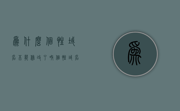 为什么个性域名不能修改了呀（个性域名格式不正确），个性域名无法修改的原因解析（格式不正确导致）