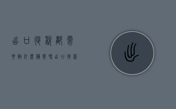 出口退税都需要做什么备案吗（出口退税备案登记怎么办理），出口退税备案登记流程详解，哪些步骤需要备案？，出口退税备案登记流程详解，备案所需步骤与注意事项标题，出口退税备案全攻略，流程、步骤及注意事项解析，出口退税备案登记详解，流程、步骤、注意事项与全攻略解析，出口退税备案登记详解，流程、步骤、注意事项与全攻略解析，出口退税备案登记详解，流程、步骤、注意事项与全攻略解析（含备案所需步骤）