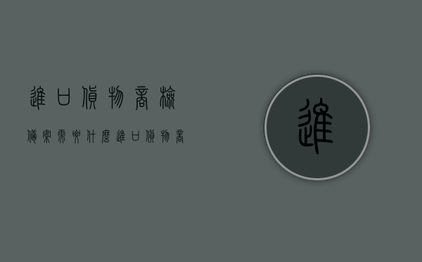 进口货物商检备案需要什么（进口货物商检流程），进口货物商检备案流程及所需材料解析，进口货物商检备案全流程与所需材料解析，从备案到流程完成你需要知道的事！，进口货物商检备案解析，从流程到所需材料全知道！，进口货物商检备案解析，从流程到所需材料的全程指导，进口货物商检备案解析，全流程、所需材料及备案指导，进口货物商检备案解析，从流程、所需材料到全程指导的详细解析，进口货物商检备案解析，全流程与所需材料详细指南，进口货物商检备案解析，从流程、材料到全程指导的详细指南