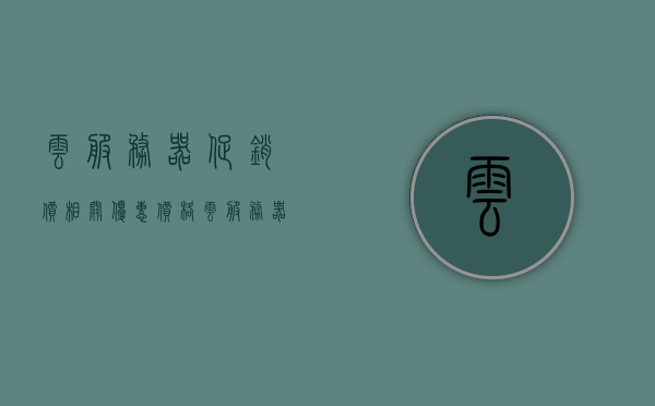 云服务器促销价相关优惠价格（云服务器 低价），云服务器促销优惠来袭，低价抢购，实惠不停歇，云服务器促销火热进行中，超值优惠价，低价抢购不停歇，云服务器促销火热进行中，超值优惠价，低价抢购不停歇！，云服务器促销火热进行中，超值优惠价，低价抢购，实惠享不停！