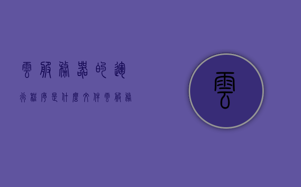 云服务器的运行程序是什么文件（云服务器工作），云服务器运行程序的文件及工作流程解析，云服务器运行程序文件解析，工作流程与文件探讨，云服务器运行程序文件解析及工作流程探讨，探究云服务器背后的文件与流程机制，探究云服务器运行程序文件及工作流程机制解析，探究云服务器运行程序文件与工作机制的解析及探讨 第1张