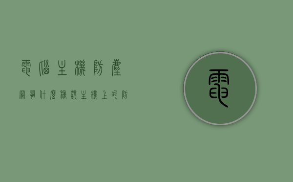 电脑主机防尘网有什么种类（主机上的防尘网），电脑主机防尘网种类解析，主机上的防尘网概览，电脑主机防尘网种类解析与概览，种类、功能及应用