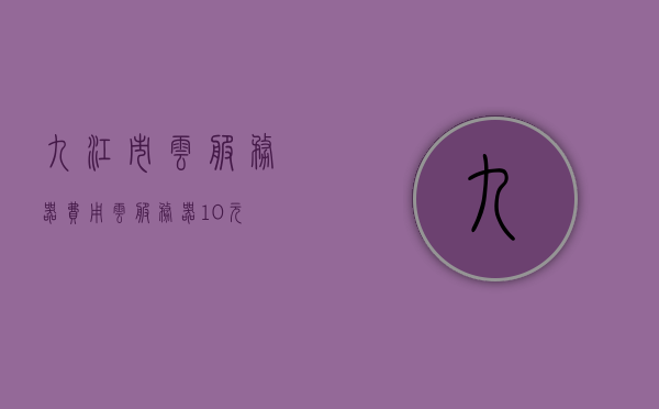九江市云服务器费用（云服务器10元），九江市云服务器费用概览，10元起！，九江市云服务器费用概览，低至10元起！，九江市云服务器费用概览，低至10元起！，九江市云服务器费用概览，低至10元起！，九江市云服务器费用概览，低至10元起！，九江市云服务器费用概览，低至十元起步！