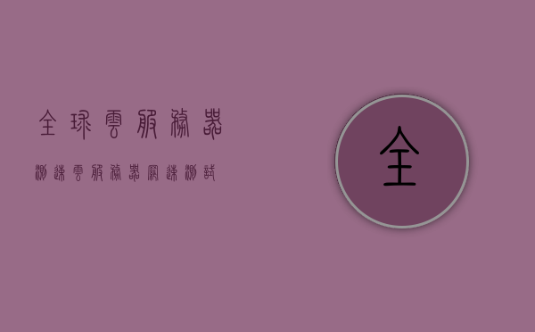 全球云服务器测速（云服务器网速测试），全球云服务器测速大揭秘，网速测试全面解析，全球云服务器网速测试详解，全面解析与揭秘测速内幕，全球云服务器网速深度解析与测速内幕揭秘 第1张