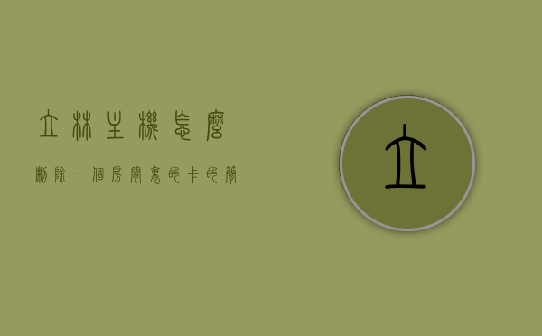 立林主机怎么删除一个房间里的卡的简单介绍，立林主机删除房间卡的简易指南，立林主机删除房间卡的简易操作指南，立林主机删除房间卡的简易操作指南，步骤介绍与操作指南，立林主机删除房间卡的简易操作详解，步骤介绍与操作指南