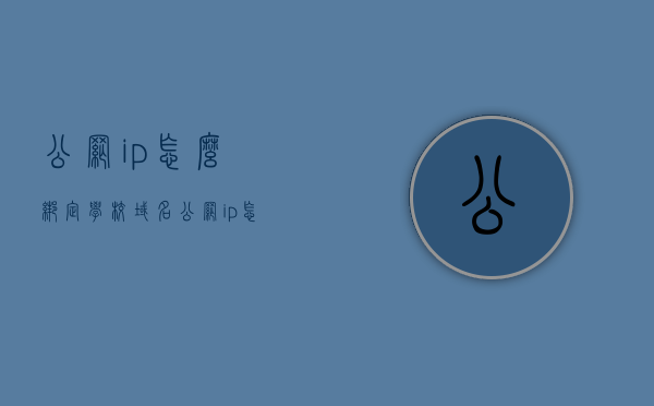 公网ip怎么绑定学校域名（公网ip怎么绑定服务器），公网IP绑定学校域名及服务器教程，公网IP绑定学校域名及服务器教程，详细步骤与操作指南，公网IP绑定学校域名及服务器的详细教程与操作指南，步骤与技巧全解析