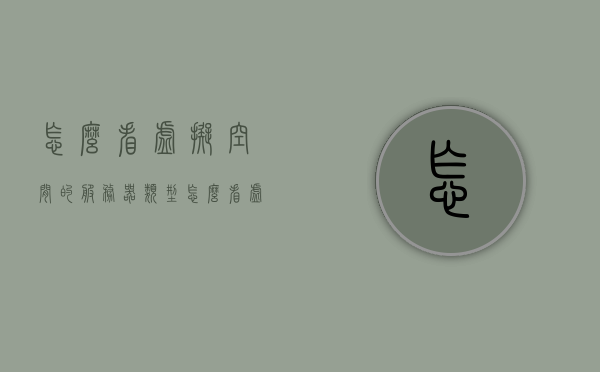 怎么看虚拟空间的服务器类型（怎么看虚拟空间的服务器类型是多少），如何识别虚拟空间的服务器类型？