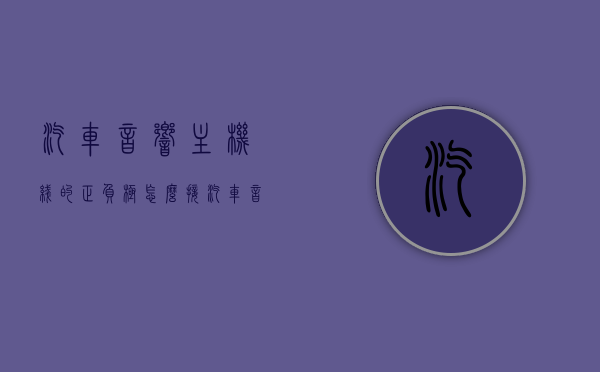 汽车音响主机线的正负极怎么接（汽车音响主机接线方法详解），汽车音响主机接线详解，正负极如何正确接驳，汽车音响主机接线详解，正负极正确接驳方法指南，汽车音响主机接线详解，正负极正确接驳方法与指南，汽车音响主机接线详解，正负极正确接驳方法与指南，汽车音响主机接线详解，正负极正确接驳方法与指南，汽车音响主机接线详解，正负极正确接驳方法与指南