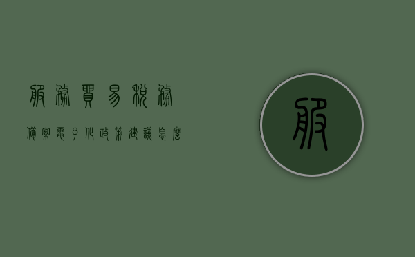 服务贸易税务备案电子化政策建议怎么写（服务贸易备案表电子化后 税什么时候缴纳），服务贸易税务备案电子化政策建议及缴纳税时间探讨，服务贸易税务备案电子化政策建议，探讨电子化备案表的实施与税收缴纳时间的选择策略，服务贸易税务备案电子化政策建议，实施策略与税收缴纳时间探讨及策略选择建议研究，服务贸易税务备案电子化政策建议，实施策略与税收缴纳时间探讨及优化建议研究，服务贸易税务备案电子化政策建议，实施策略、税收缴纳时间探讨与优化建议研究