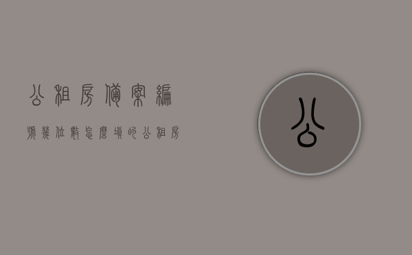 公租房备案编号几位数怎么填的（公租房备案编号是什么），公租房备案编号详解，位数与填写指南，公租房备案编号详解，位数、填写指南及注意事项，公租房备案编号详解，位数、填写指南及注意事项全攻略，公租房备案编号详解，位数、填写指南及注意事项全攻略（含编号位数与填写方法），公租房备案编号详解，位数、填写指南及注意事项全攻略（含编号位数与正确填写方法），公租房备案编号详解，位数、填写指南及注意事项全攻略（含正确填写方法），公租房备案编号详解，位数、填写指南及注意事项全攻略（含正确填写方法）