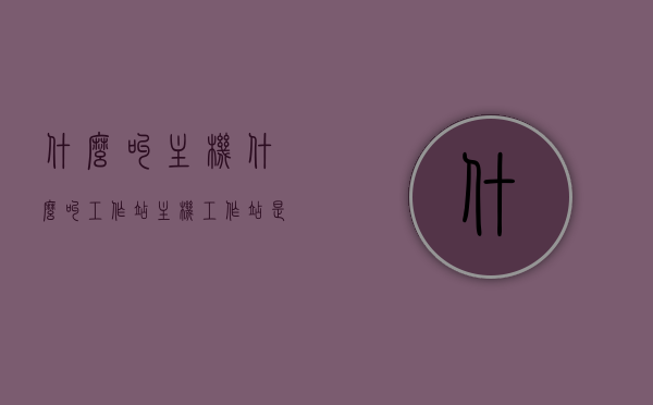 什么叫主机什么叫工作站（主机工作站是什么），主机与工作站定义解析，究竟什么是主机工作站？，主机与工作站定义解析，究竟什么是主机工作站？全面解读主机与工作站概念与功能。