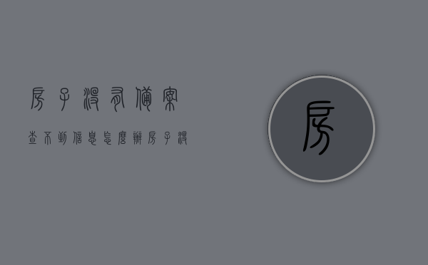 房子没有备案查不到信息怎么办（房子没有备案说明什么后果），房子未备案信息缺失，后果及应对方法解析，未备案房屋信息缺失，后果及应对方法解析