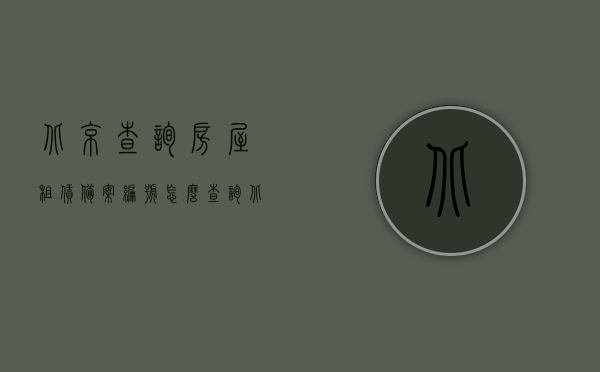北京查询房屋租赁备案编号怎么查询（北京租房合同备案编号查询），北京房屋租赁备案编号查询指南，轻松查找租房合同备案编号，北京房屋租赁备案编号查询指南，轻松掌握租房合同备案编号查询方法，北京房屋租赁备案编号查询指南，轻松掌握租房合同备案编号查询方法