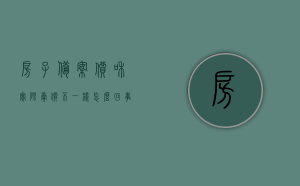房子备案价和实际卖价不一样怎么回事（房子备案价格与实际价格不一样怎么办），房子备案价与实际售价差异解析及应对策略，房子备案价与实际售价差异解析，原因、解决方案与应对策略，房子备案价与实际售价差异解析，原因、解决方案与应对策略全攻略，房子备案价与实际售价差异解析，原因、解决方案与应对策略全攻略标题简洁版，房屋备案价与实际售价差异解析及应对全攻略，房屋备案价与实际售价差异解析，原因、解决方案与应对策略全攻略。，房屋备案价与实际售价差异解析，原因、解决方案与应对策略简析