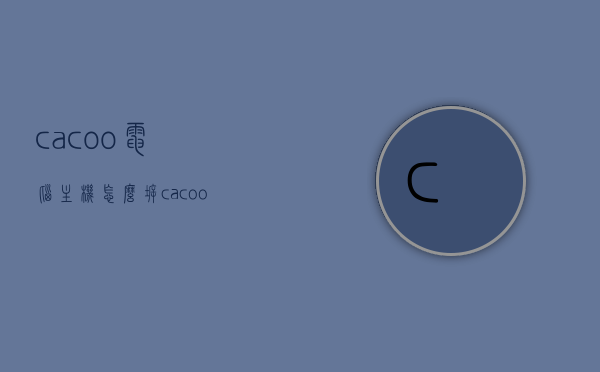 cacoo电脑主机怎么拆（cacoo电脑机箱），Cacoo电脑主机拆卸指南（机箱拆解教程），Cacoo电脑主机拆卸指南，机箱拆解教程全解析，Cacoo电脑主机拆卸指南，全面解析机箱拆解教程与步骤