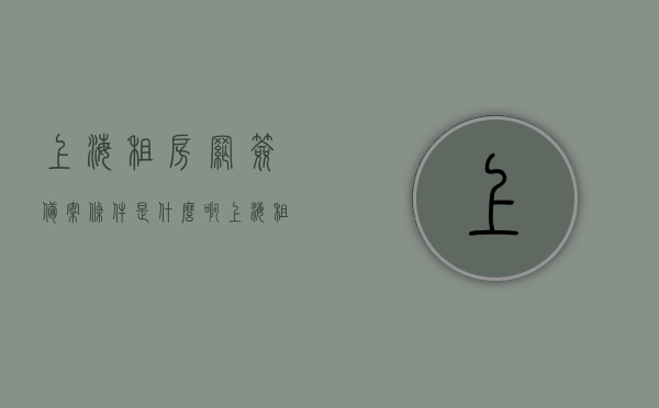 上海租房网签备案条件是什么啊（上海租房网签备案条件是什么啊），上海租房网签备案条件详解，上海租房网签备案条件详解与要求，上海租房网签备案条件详解及要求全攻略，上海租房网签备案条件详解，全攻略与要求一网打尽，上海租房网签备案条件详解，全攻略与要求一网打尽，上海租房网签备案条件详解，全攻略与要求一网打尽（含具体要求），上海租房网签备案条件详解，全攻略与要求一网打尽（含具体要求及流程）