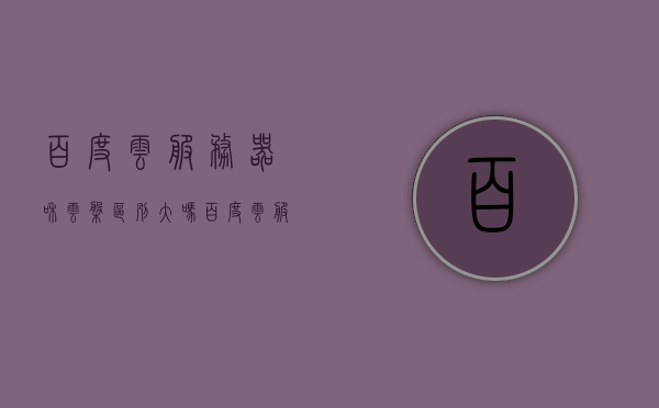 百度云服务器和云盘区别大吗（百度云服务器和云盘区别大吗安全吗），百度云服务器与云盘的区别及安全性探讨，百度云服务器与云盘，区别、安全性深度解析 第1张