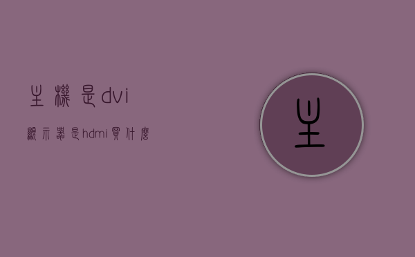 主机是dvi显示器是hdmi买什么线的（显示器是dvi接口），主机与HDMI显示器之间的连接线选择，DVI显示器需要哪种线缆？，主机与不同接口显示器连接线选择，HDMI与DVI线缆选购指南