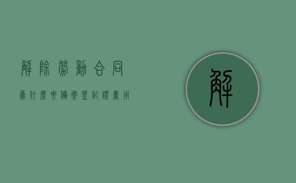 解除劳动合同为什么要备案登记证书（用人单位要解除劳动合同证明为啥），解除劳动合同备案登记证书的重要性，为何用人单位需解除劳动合同证明？，解除劳动合同备案登记证书的重要性，为何用人单位需进行解除劳动合同证明及备案登记？，解除劳动合同备案登记证书的重要性，用人单位为何需进行证明及备案登记？，解除劳动合同备案登记证书的重要性，用人单位为何需进行证明及备案登记的详细解析？，解除劳动合同备案登记证书的重要性，用人单位为何需进行证明及备案登记的详细解析？