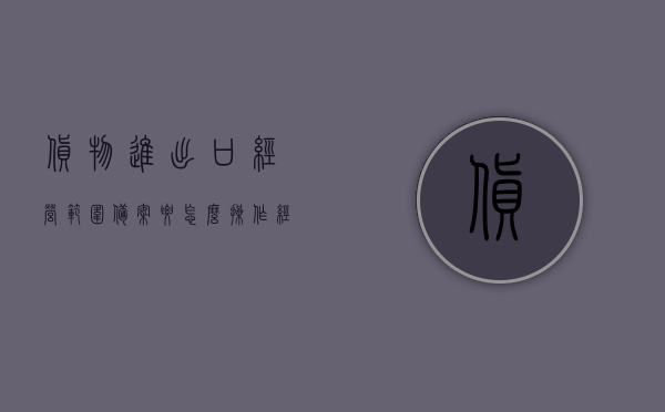 货物进出口经营范围备案要怎么操作（经营范围货物进出口备案流程），货物进出口经营范围备案操作流程及指南，货物进出口经营范围备案操作指南，流程与操作步骤详解，货物进出口经营范围备案操作指南及流程详解，备案流程、操作步骤详解全攻略