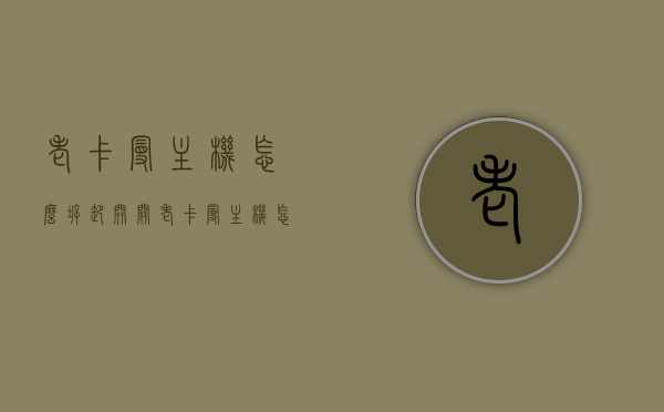 老卡曼主机怎么拆卸开关（老卡曼主机怎么拆卸开关图解），老卡曼主机拆卸开关步骤及图解指南，老卡曼主机拆卸开关步骤详解及图解指南，老卡曼主机拆卸开关步骤详解及图解指南，老卡曼主机拆卸开关步骤详解，图解指南，老卡曼主机拆卸开关步骤详解，图解指南与操作教程