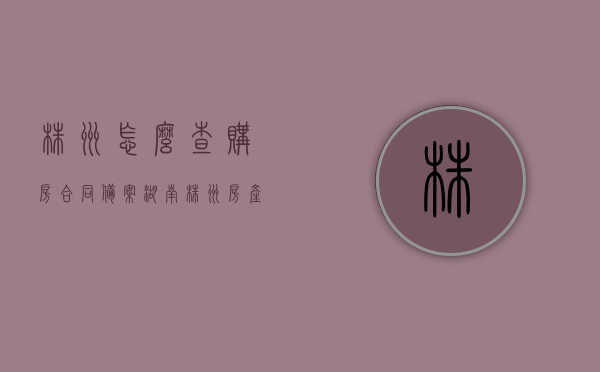 株洲怎么查购房合同备案（湖南株洲房产备案查询），株洲购房合同备案查询指南，湖南株洲房产备案查询步骤解析，株洲购房合同备案查询指南，湖南株洲房产备案查询步骤解析及查询方法，株洲购房合同备案查询指南，湖南株洲房产备案查询步骤解析与查询方法，株洲购房合同备案查询指南，湖南株洲房产备案查询步骤解析与查询方法全攻略，株洲购房合同备案查询指南，湖南株洲房产备案查询步骤解析与全攻略，株洲购房合同备案查询指南，湖南株洲房产备案查询步骤解析与全攻略，株洲购房合同备案查询指南，湖南株洲房产备案查询步骤解析与全攻略