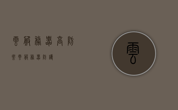 云服务器高防御（云服务器防护），云服务器高防御策略与防护探讨，云服务器高防御策略深度探讨，强化云服务器防护之道 第1张