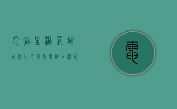 电脑主机网站连接口不亮怎么办（主机网口灯不亮什么原因），电脑主机网站连接口不亮问题解析，解决主机网口灯不亮的方法与原因探究，电脑主机网口不亮问题解析，原因探究与解决方法指南，电脑主机网口不亮问题解析，原因探究与解决方法指南，电脑主机网口不亮问题详解，原因探究与解决方法指南，电脑主机网口不亮问题详解，原因探究与解决方法指南，电脑主机网口不亮问题解析，原因探究与解决方法指南，电脑主机网口不亮问题详解，原因探究与解决方法指南 第1张