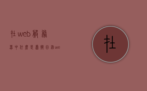 在web服务器中什么是虚拟目录（在web服务器的虚拟目录中,通常存在许多个文档），Web服务器中的虚拟目录，文档存储与管理的关键概念