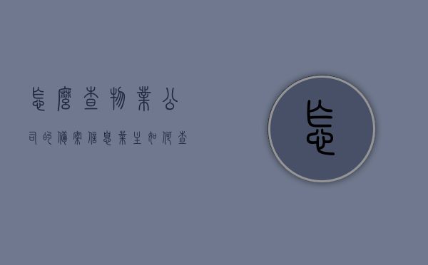 怎么查物业公司的备案信息（业主如何查询备案的物业合同），如何查询物业公司备案信息及物业合同备案状态（业主指南），业主指南，如何查询物业公司备案信息及物业合同备案状态，业主指南，如何查询物业公司备案信息及物业合同备案状态