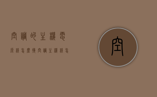 空调的主机电源线怎么接（空调主机线怎么接?），空调主机电源线的接线方法指南，空调主机电源线的接线方法与指南，详解空调主机线如何接？，空调主机电源线的接线方法与指南，详细解析接线步骤和注意事项，空调主机电源线接线详解，步骤、注意事项与指南，空调主机电源线的接线方法与详细指南，步骤、注意事项全解析，空调主机电源线的接线方法与详细指南，步骤、注意事项全解析