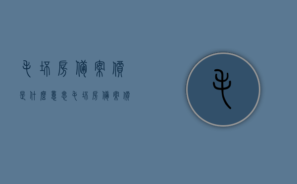 毛坯房备案价是什么意思(毛坯房备案价是什么意思呀),毛坯房备案价详解,概念与意义解析,毛坯房备案价详解,概念、意义及全面解析,毛坯房备案价全面解析,概念、意义及详细解读 第1张 毛坯房备案价是什么意思(毛坯房备案价是什么意思呀),毛坯房备案价详解,概念与意义解析,毛坯房备案价详解,概念、意义及全面解析,毛坯房备案价全面解析,概念、意义及详细解读 第1张