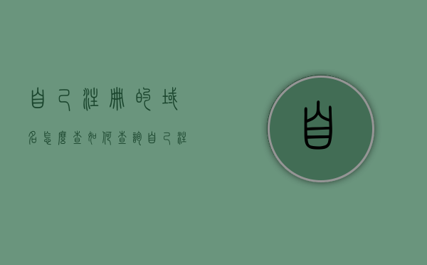 自己注册的域名怎么查（如何查询自己注册的域名），如何查询自己注册的域名详细信息？