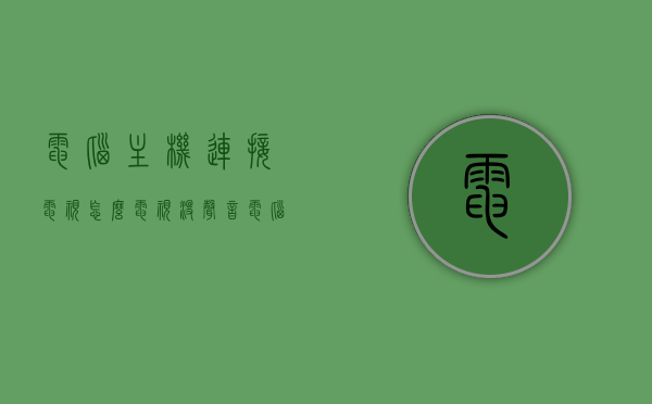 电脑主机连接电视怎么电视没声音（电脑主机连接电视怎么电视没声音了），电脑主机连接电视无声问题解析，电脑主机连接电视无声问题解析与解决指南，电脑主机连接电视无声问题解析及解决指南，原因与解决方案全攻略