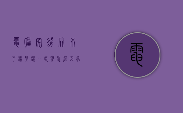 电脑突然开不了机主机一直响怎么回事儿（电脑开不了机响个不停），电脑无法开机，主机响声不断，原因解析与解决方案，电脑主机持续响无法开机，原因解析与解决方案大全，电脑无法开机主机持续响，原因解析与解决方案大全，电脑无法开机主机持续响，原因解析与解决方案大全