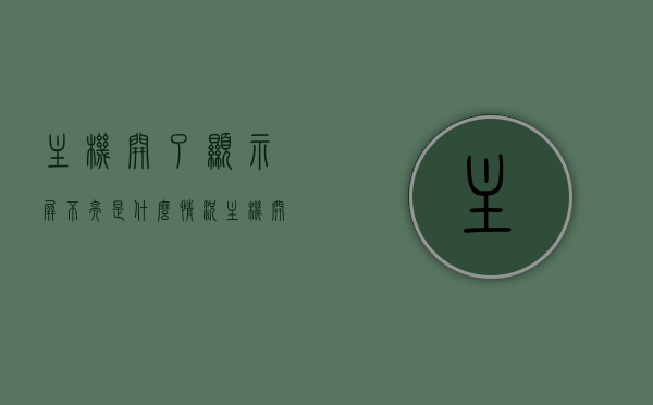 主机开了显示屏不亮是什么情况（主机开了显示屏不亮是怎么回事），主机开启后显示屏不亮的原因解析与解决方法，主机开启后显示屏不亮的原因解析及解决方法，情况分析与解决策略，主机开启后显示屏不亮的原因解析及解决策略，全面解析与应对方法