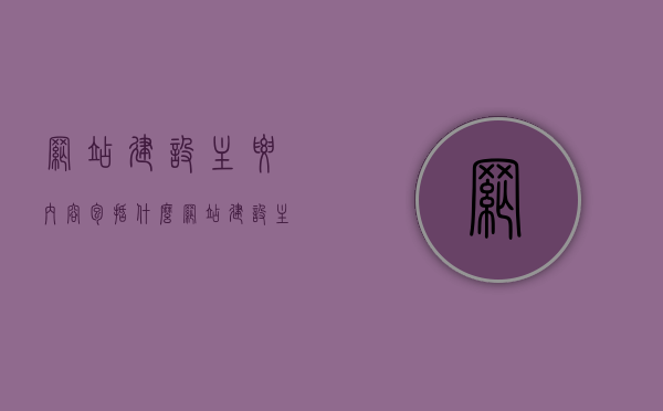 网站建设主要内容包括什么（网站建设主要内容包括什么），网站建设核心内容概览，从设计到推广的全面指南，网站建设全面指南，从设计到推广的核心内容概览与实战指南