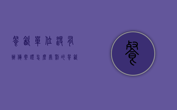 餐饮单位没有办备案证怎么处罚的（餐饮没有证件怎么处罚），餐饮单位未办理备案证处罚详解（餐饮无证经营处罚措施）