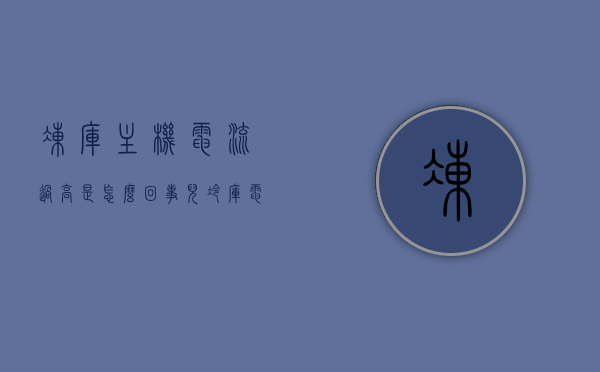 冻库主机电流过高是怎么回事儿（冷库电流过大怎么回事），冻库主机电流过高原因解析，冷库电流过大怎么办？，冻库主机电流过高原因解析及应对方法，冷库电流过大怎么办？