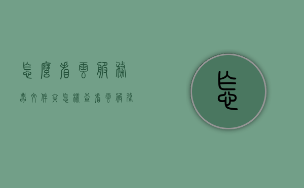 怎么看云服务器文件夹（怎样查看云服务内容?），如何查看云服务器文件夹中的云服务内容？