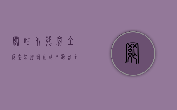 网站不能完全备案怎么办（网站不能完全备案怎么办呀），网站备案不全的解决方法探讨，网站备案不全解决方案探讨，应对网站不能完全备案的多种方法，探讨网站备案不全的解决方法与策略，多种应对方法探讨，网站备案不全解决方案，多种应对方法探讨与策略探讨，网站备案不全解决方案，多种应对方法深度探讨，网站备案不全解决方案，多种应对方法深度探讨与策略探讨