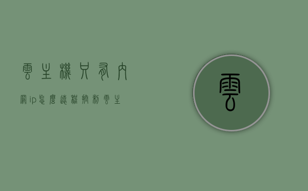 云主机只有内网ip怎么远程控制（云主机只有内网ip怎么远程控制电脑），云主机内网IP远程控制指南，如何实现内网环境下的云主机远程操作？