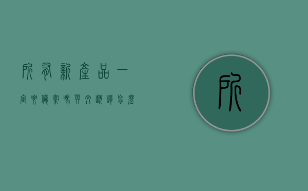 所有新产品一定要备案吗英文翻译怎么写（产品备案需要什么资料），所有新产品是否需要备案及备案所需资料介绍，所有新产品需备案吗？备案所需资料全解析，全面解析，所有新产品是否需要备案及备案所需资料介绍与全英文翻译，全面解析，所有新产品是否需要备案及备案所需资料介绍与英文翻译指南，全面解析，所有新产品的备案要求及所需资料，英文翻译指南与全介绍，全面解析，所有新产品的备案要求及所需资料——英文翻译指南与介绍